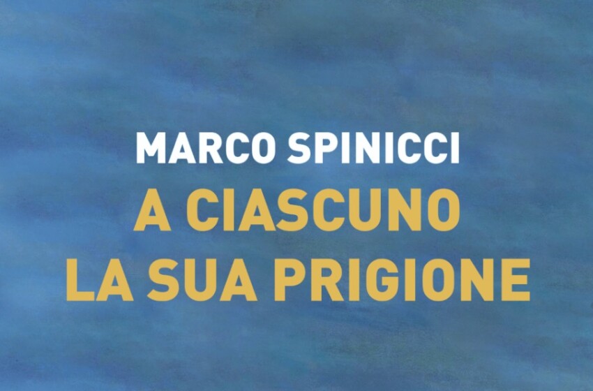  A ciascuno la sua prigione ,nuovo romanzo di Marco Spinicci